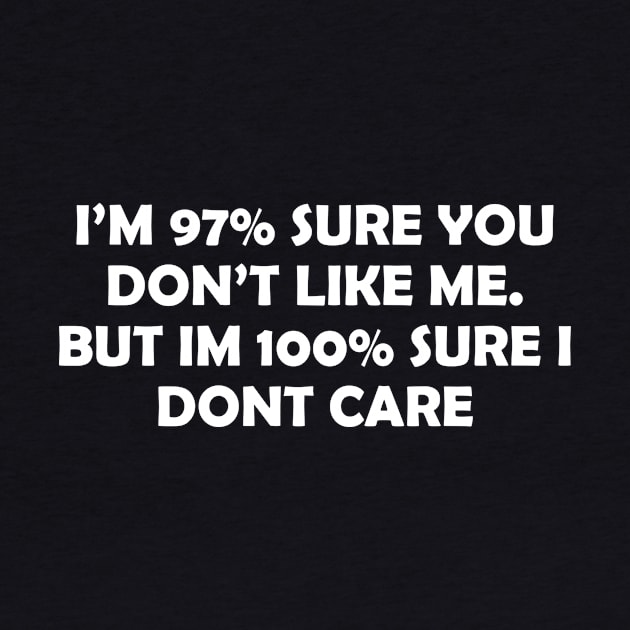 I’M 97_ SURE YOU DON’T LIKE ME. BUT IM 100_ SURE I DONT CARE by Rotten Prints